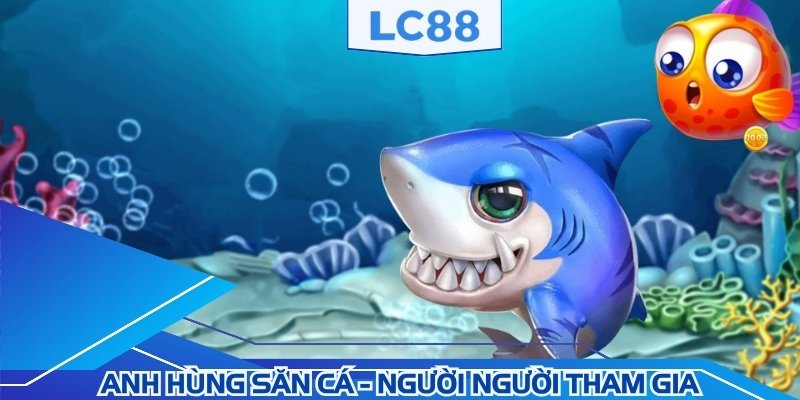 Anh Hùng Săn Cá - Người người tham gia